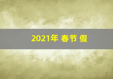 2021年 春节 假